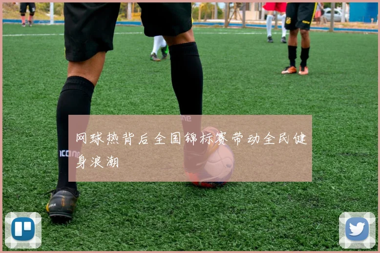 网球热背后全国锦标赛带动全民健身浪潮