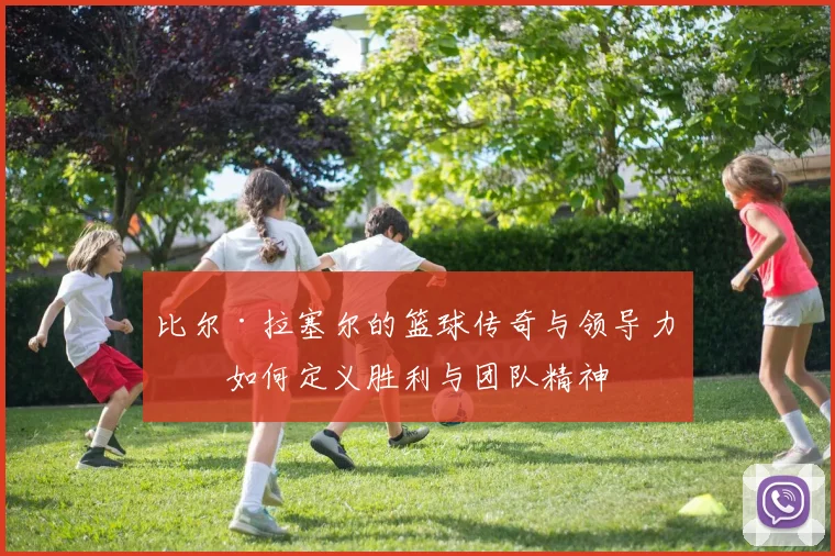比尔·拉塞尔的篮球传奇与领导力：如何定义胜利与团队精神