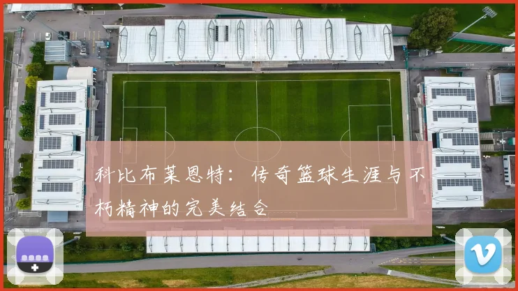 科比布莱恩特：传奇篮球生涯与不朽精神的完美结合