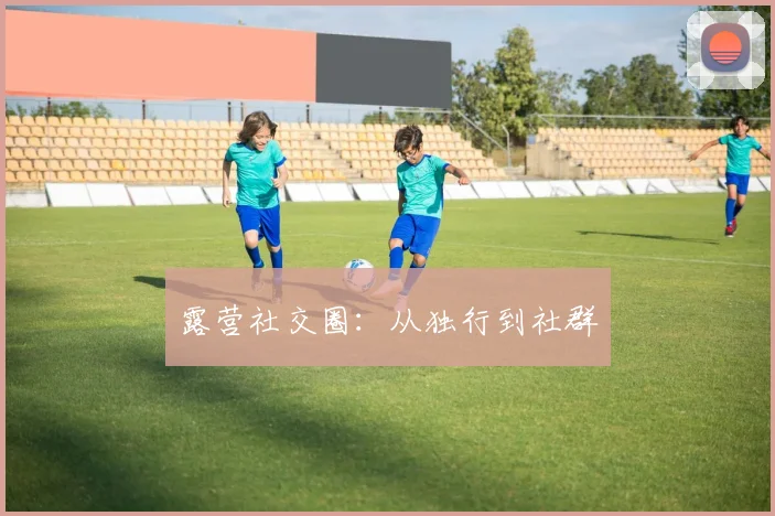 露营社交圈：从独行到社群