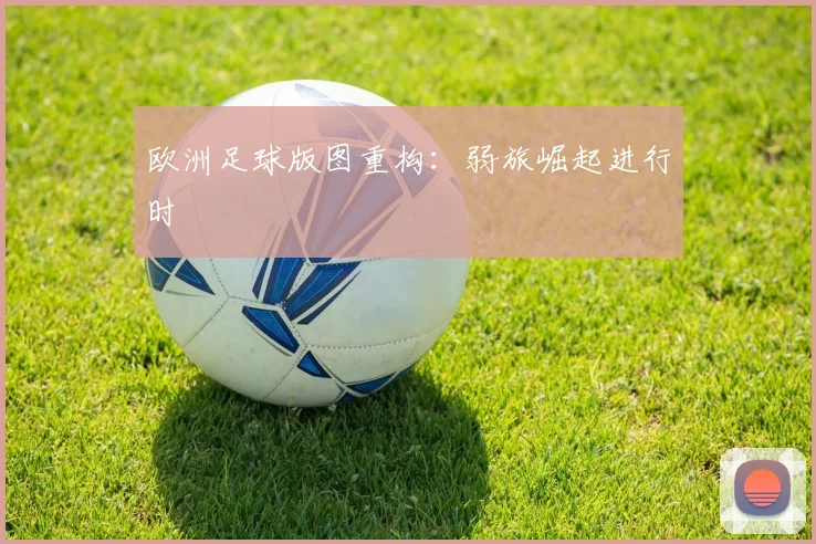 欧洲足球版图重构：弱旅崛起进行时
