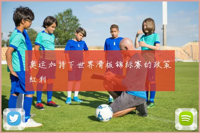奥运加持下世界滑板锦标赛的政策红利