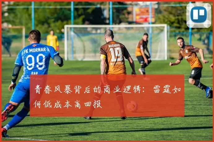 青春风暴背后的商业逻辑：雷霆如何低成本高回报