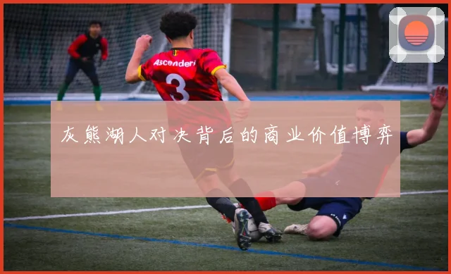 灰熊湖人对决背后的商业价值博弈