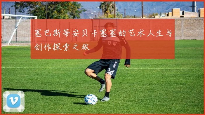 塞巴斯蒂安贝卡塞塞的艺术人生与创作探索之旅