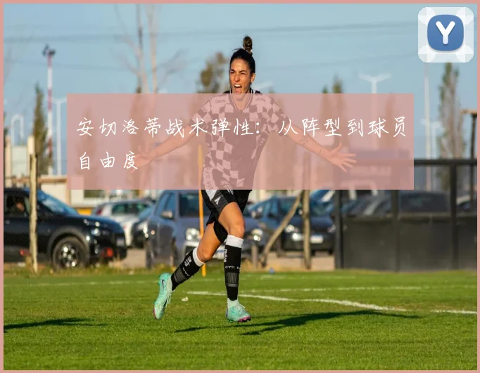 安切洛蒂战术弹性：从阵型到球员自由度