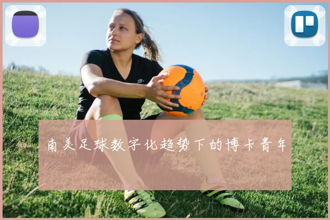 南美足球数字化趋势下的博卡青年
