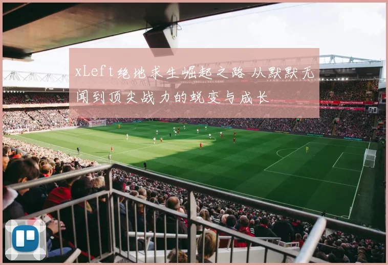 xLeft绝地求生崛起之路 从默默无闻到顶尖战力的蜕变与成长