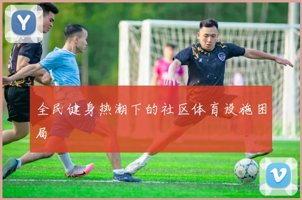 全民健身热潮下的社区体育设施困局