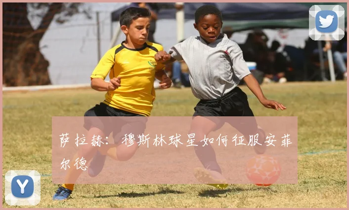 萨拉赫：穆斯林球星如何征服安菲尔德